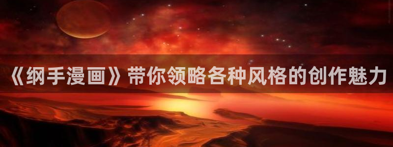 漫蛙旧版本：《纲手漫画》带你领略各种风格的创作魅力