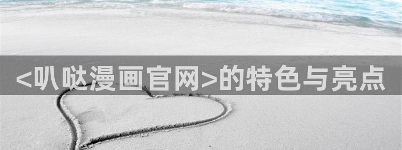 漫蛙2软件下载：<叭哒漫画官网>的特色与亮点