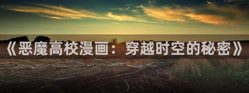漫蛙2正版下载苹果：《恶魔高校漫画：穿越时空的秘密》
