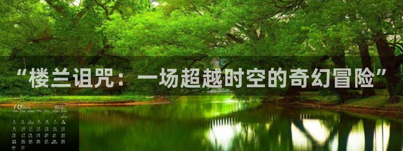 漫蛙网页版怎么注册：“楼兰诅咒：一场超越时空的奇幻冒险”